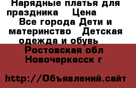 Нарядные платья для праздника. › Цена ­ 500 - Все города Дети и материнство » Детская одежда и обувь   . Ростовская обл.,Новочеркасск г.